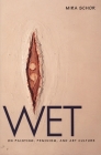 Wet: On Painting, Feminism, and Art Culture (University Museum Symposium Series; 6) By Mira Schor Cover Image