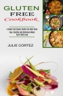 Gluten Free Cookbook: A Sweet and Savory Guide You Must Have (Easy, Healthy and Delicious Meals You'll Both Love) By Julie Cortez Cover Image