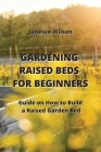 Gardening Raised Beds for Beginners: Guide on How to Build a Raised Garden Bed By Junessa Wilson Cover Image