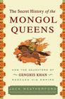 The Secret History of the Mongol Queens: How the Daughters of Genghis Khan Rescued His Empire Cover Image