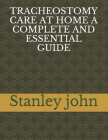 Tracheostomy Care at Home a Complete and Essential Guide By Stanley John Cover Image