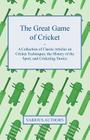 The Great Game of Cricket - A Collection of Classic Articles on Cricket Techniques, the History of the Sport, and Cricketing Stories By Various Cover Image