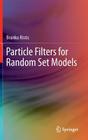 Particle Filters for Random Set Models By Branko Ristic Cover Image