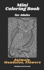 Mini Coloring Book for Adults: Animals, Mandalas, Flowers: Pocket Sized, Small and Portable Coloring Book with Mandalas, Flowers, and Animals designe Cover Image