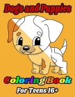 Dogs and Puppies Coloring Book For Teens 16+: A Fun Adorable Dogs and Puppies Coloring Book for Dogs Lovers, Dogs Owners, Puppy, Cute Pet Lover, Dog F By Sfaxino Books Publishing Cover Image