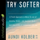 Try Softer: A Fresh Approach to Move Us Out of Anxiety, Stress, and Survival Mode-And Into a Life of Connection and Joy By Aundi Kolber, Aundi Kolber (Read by) Cover Image