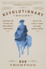 Revolutionary Roads: Searching for the War That Made America Independent...and All the Places It Could Have Gone Terribly Wrong By Bob Thompson Cover Image
