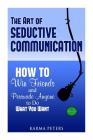 The Art of Seductive Communication: How to Win Friends and Persuade Anyone to Do What You Want By Karma Peters Cover Image