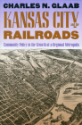 Kansas City and the Railroads: Community Policy in the Growth of a Regional Metropolis Cover Image