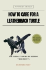 How to Care for a Leatherback Turtle: The Ultimate Guide to Keeping Them as Pets Cover Image