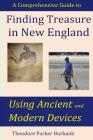 Finding Treasure in New England Using Ancient and Modern Devices: Discover Fortunes Metal Detectors Cannot Find By Theodore Parker Burbank Cover Image