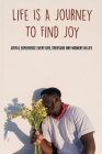 Life Is A Journey To Find Joy: Joyful Experience Every Day, Treasure Any Moment In Life: Finding Joy In The Little Things In Life By Lauri Torello Cover Image