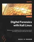 Digital Forensics with Kali Linux - Third Edition: Enhance your investigation skills by performing network and memory forensics with Kali Linux 2022.x By Shiva V. N. Parasram Cover Image