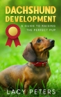 Dachshund Development: A Guide to Raising the Perfect Pup By Lacy Peters Cover Image