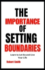 The Importance of Setting Boundaries: Learn to Let Go and Live Your Life By Robert Smith Cover Image