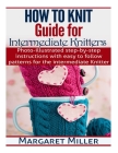 How To Knit: Guide for Intermediate Knitters: Photo-illustrated step-by-step instructions with easy to follow patterns for the inte By Margaret Miller Cover Image