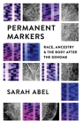Permanent Markers: Race, Ancestry, and the Body After the Genome By Sarah Abel Cover Image