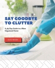 Say Goodbye to Clutter: A 365 Day Guide to a More Organized Home Cover Image