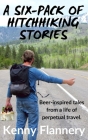 A Six-Pack of Hitchhhiking Stories: Beer-inspired tales from a life of perpetual travel By Kenny Flannery Cover Image