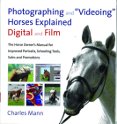 Photographing and Videoing Horses Explained: Digital and Film - The Horse Owner's Manual for Improved Portraits, Schooling Tools, Sales and Promotions Cover Image