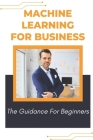 Machine Learning For Business: The Guidance For Beginners: Approach For Beginners To Ai By Geneva Chick Cover Image