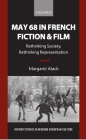 May 68 in French Fiction and Film: Rethinking Society, Rethinking Representation (Oxford Studies in Modern European Culture) By Margaret Atack Cover Image