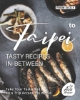 From Sicily to Taipei - Tasty Recipes In-Between: Take Your Taste Buds on a Trip Across the World Cover Image