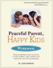 Peaceful Parent, Happy Kids Workbook: Using Mindfulness and Connection to Raise Resilient, Joyful Children and Rediscover Your Love of Parenting By Laura Markham Cover Image