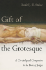 Gift of the Grotesque: A Christological Companion to the Book of Judges By Daniel J. D. Stulac Cover Image