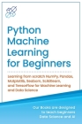 Python Machine Learning for Beginners: Learning from scratch NumPy, Pandas, Matplotlib, Seaborn, Scikitlearn, and TensorFlow for Machine Learning and By Ai Publishing Cover Image
