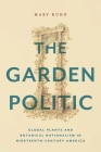 The Garden Politic: Global Plants and Botanical Nationalism in Nineteenth-Century America (America and the Long 19th Century #27) By Mary Kuhn Cover Image