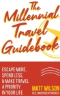The Millennial Travel Guidebook: Escape More, Spend Less, & Make Travel a Priority in Your Life By Matt Wilson Cover Image