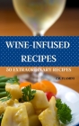 Wine Infusions: Pairing Food with Wine 50 Fast and Easy Recipes Cover Image