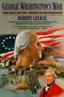 George Washington's War: The Saga of the American Revolution By Robert Leckie Cover Image