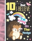 10 And I Believe I'm Living On The Hedge: Hedgehog Sketchbook Gift For Girls Age 10 Years Old - Hedge Hog Sketchpad Activity Book For Kids To Draw Art By Krazed Scribblers Cover Image