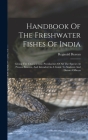Handbook Of The Freshwater Fishes Of India: Giving The Characteristic Peculiarities Of All The Species At Present Known, And Intended As A Guide To St By Reginald Beavan Cover Image