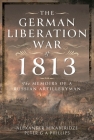 The German Liberation War of 1813: The Memoirs of a Russian Artilleryman By Alexander Mikaberidze, Peter G. a. Phillips Cover Image