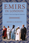 Emirs in London: Subaltern Travel and Nigeria's Modernity By Moses E. Ochonu Cover Image