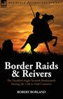 Border Raids and Reivers: the Troubled Anglo-Scottish Borderlands During the 13th to 16th Centuries By Robert Borland Cover Image