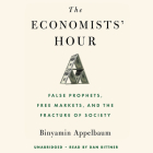 The Economists' Hour: False Prophets, Free Markets, and the Fracture of Society By Binyamin Appelbaum, Dan Bittner (Read by) Cover Image