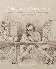 Making the Modern Artist: Culture, Class and Art-Educational Opportunity in Romantic Britain By Martin Myrone Cover Image