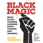 Black Magic: What Black Leaders Learned from Trauma and Triumph By Chad Sanders, Chad Sanders (Read by), Leon Nixon (Contribution by) Cover Image