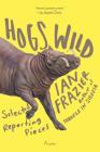 Hogs Wild: Selected Reporting Pieces By Ian Frazier Cover Image