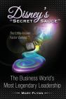 Disney's Secret Sauce: The Little-known Factor Behind The Business World's Most Legendary Leadership By Mary Flynn Cover Image