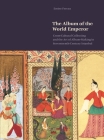 The Album of the World Emperor: Cross-Cultural Collecting and the Art of Album-Making in Seventeenth-Century Istanbul By Emine Fetvacı Cover Image