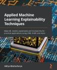 Applied Machine Learning Explainability Techniques: Make ML models explainable and trustworthy for practical applications using LIME, SHAP, and more By Aditya Bhattacharya Cover Image