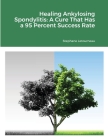 Healing Ankylosing Spondylitis: A Cure That Has a 95 Percent Success Rate By Stephane Letourneau Cover Image