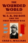 The Wounded World: W. E. B. Du Bois and the First World War Cover Image