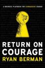 Return on Courage: A Business Playbook for Courageous Change By Ryan Berman Cover Image