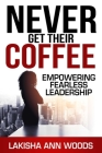 Never Get Their Coffee: Empowering Fearless Leadership By Lakisha Ann Woods Cover Image